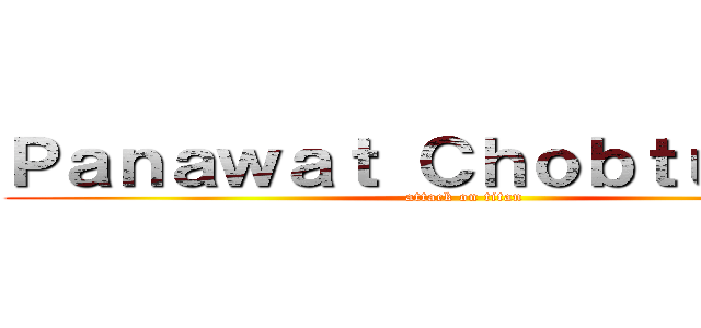 Ｐａｎａｗａｔ Ｃｈｏｂｔｕｍｋｉｔ (attack on titan)