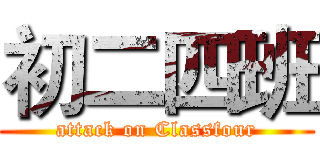 初二四班 (attack on Classfour)