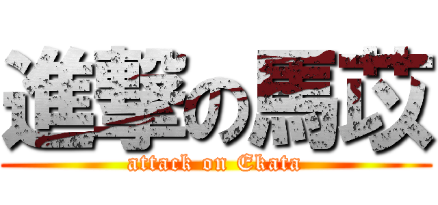 進撃の馬苡 (attack on Ekata)