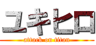 ユキヒロ (attack on titan)