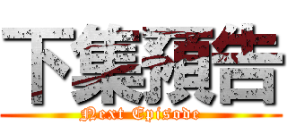 下集預告 (Next Episode)
