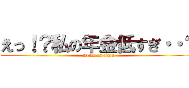 えっ！？私の年金低すぎ・・？ (attack on titan)