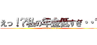 えっ！？私の年金低すぎ・・？ (attack on titan)