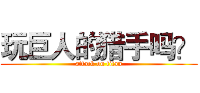 玩巨人的猎手吗？ (attack on titan)