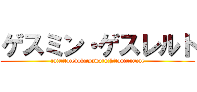 ゲスミン・ゲスレルト (aninitotebokuwawaruihitoninarune)