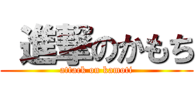 進撃のかもち (attack on kamoti)