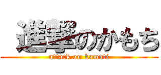  進撃のかもち (attack on kamoti)