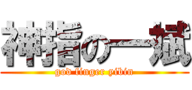 神指の一斌 (god finger yibin)