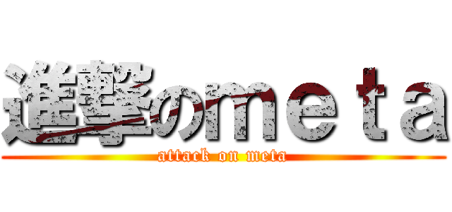 進撃のｍｅｔａ (attack on meta)