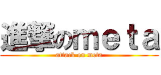 進撃のｍｅｔａ (attack on meta)