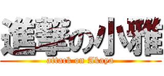 進撃の小雅 (attack on Akaya)