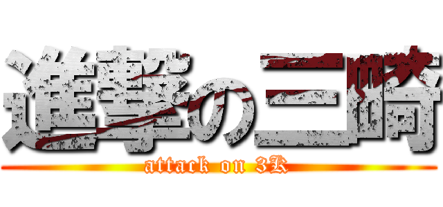 進撃の三畸 (attack on 3K)