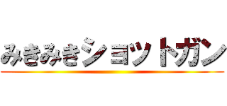 みきみきショットガン ()