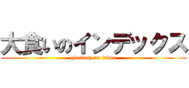 大食いのインデックス (gluttony no index)