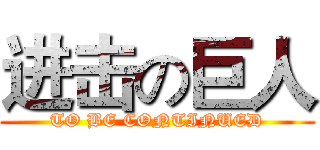 进击の巨人 (TO BE CONTINUED)