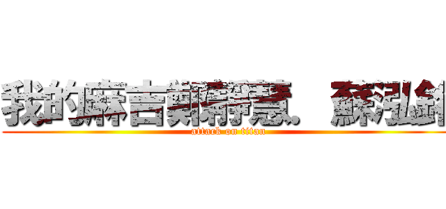 我的麻吉鄭靜慧．蘇泓銘 (attack on titan)