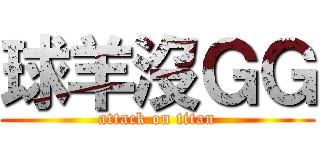 球羊沒ＧＧ (attack on titan)