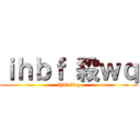 ｉｈｂｆ 殺ｗｑ (ihbf 殺wq)