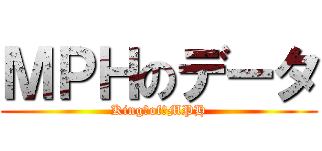 ＭＰＨのデータ (King　of　MPH)