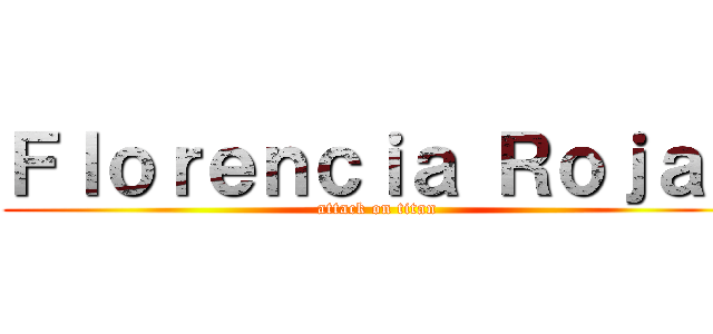 Ｆｌｏｒｅｎｃｉａ Ｒｏｊａｓ (attack on titan)