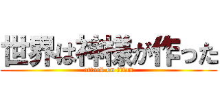 世界は神様が作った (attack on titan)