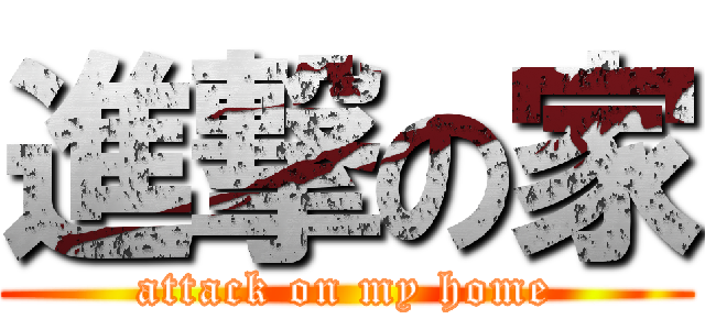 進撃の家 (attack on my home)
