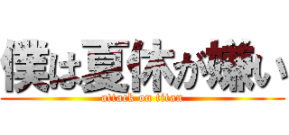 僕は夏休が嫌い (attack on titan)