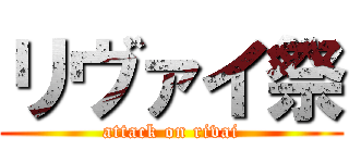 リヴァイ祭 (attack on rivai)