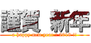 謹賀 新年 (a happy new year ! 2018 !!)