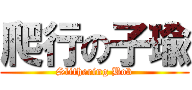 爬行の子瑜 (Slithering Bob)