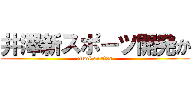 井澤新スポーツ開発か (attack on titan)
