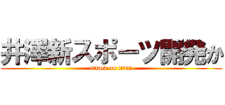 井澤新スポーツ開発か (attack on titan)