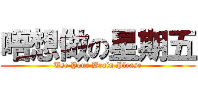 唔想做の星期五 (Use Your Brain Please)