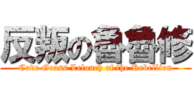 反叛の魯魯修 (Code Geass Lelouch of the Rebellion)