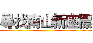 尋找南山新座標 ( )