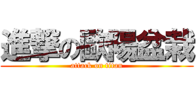 進撃の歐陽盆栽 (attack on titan)