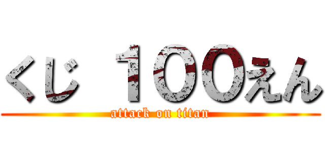 くじ １００えん (attack on titan)