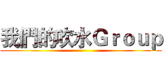 我們的吹水Ｇｒｏｕｐ ()