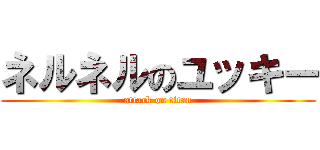 ネルネルのユッキー (attack on titan)