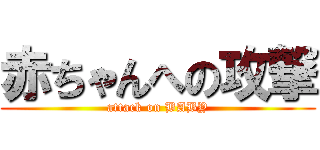 赤ちゃんへの攻撃 (attack on BABY)