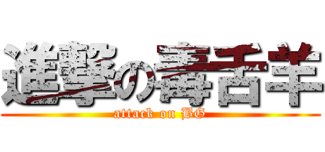 進撃の毒舌羊 (attack on BG)
