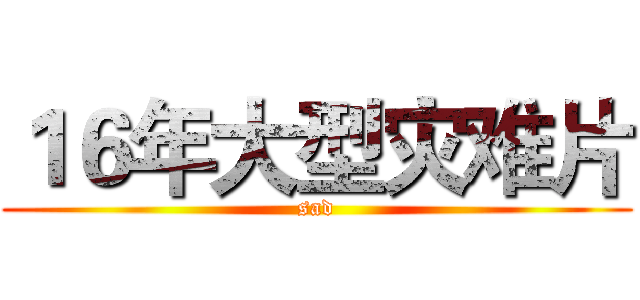 １６年大型灾难片 (sad)