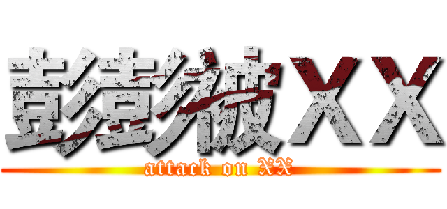 彭彭被ＸＸ (attack on XX)