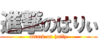 進撃のはりぃ (attack on hally)