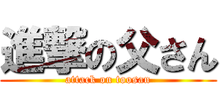 進撃の父さん (attack on toosan)