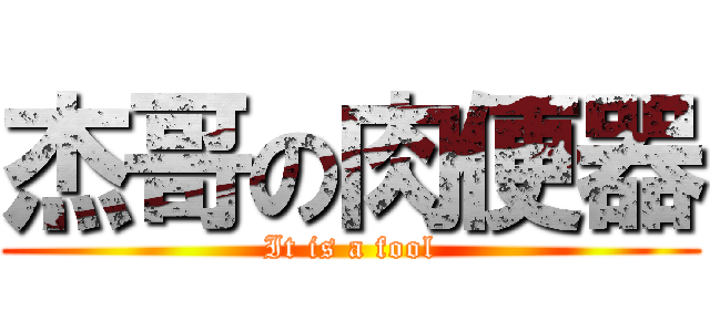 杰哥の肉便器 (It is a fool)