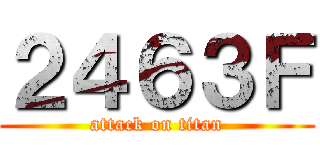 ２４６３Ｆ (attack on titan)