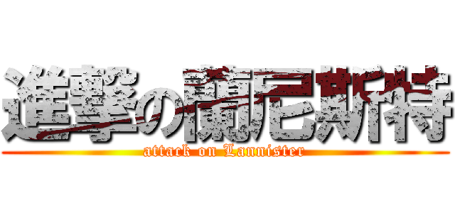 進撃の蘭尼斯特 (attack on Lannister)
