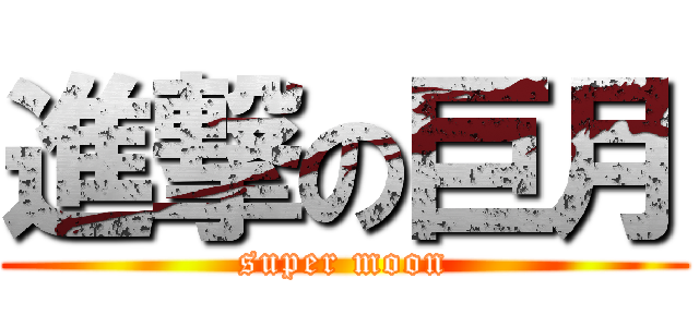進撃の巨月 (super moon)