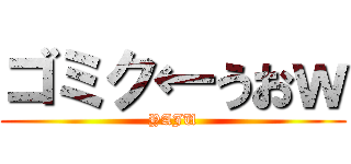 ゴミク←うおｗ (YAJU)